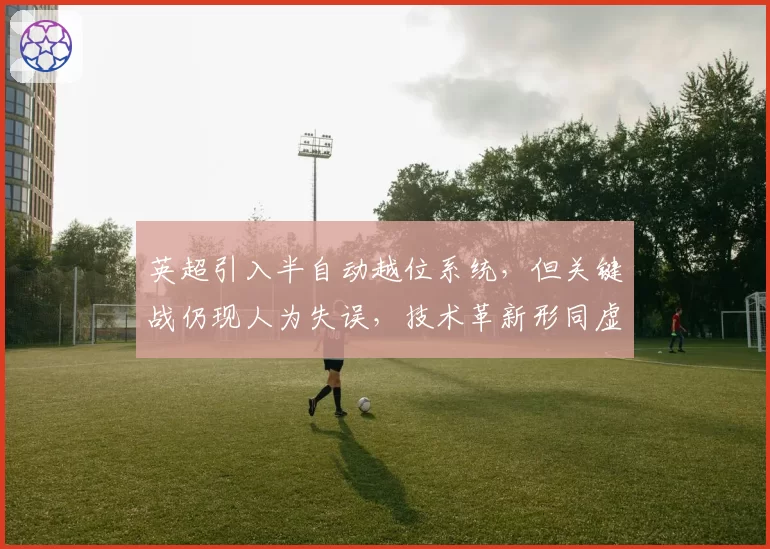 英超引入半自动越位系统，但关键战仍现人为失误，技术革新形同虚设？
