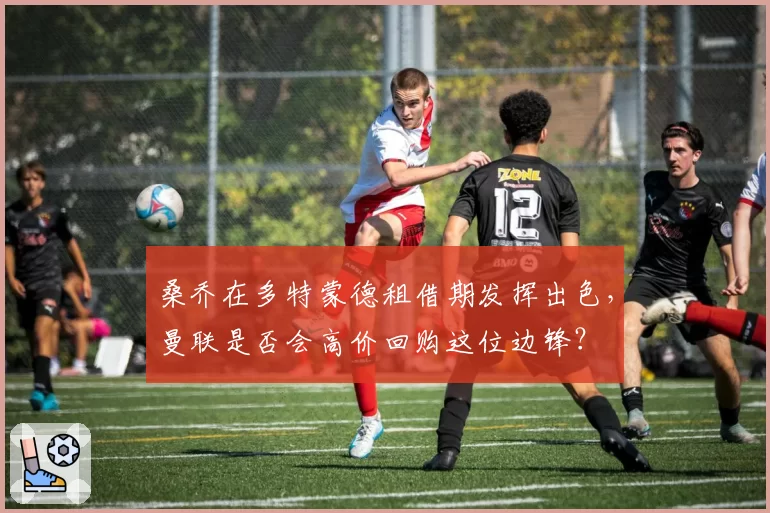 桑乔在多特蒙德租借期发挥出色，曼联是否会高价回购这位边锋？