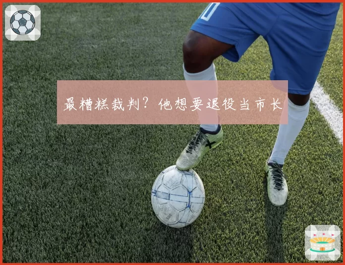 最糟糕裁判？他想要退役当市长