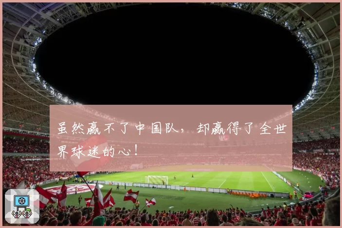 虽然赢不了中国队，却赢得了全世界球迷的心！