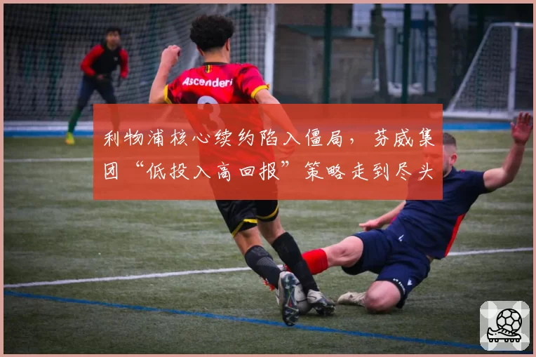 利物浦核心续约陷入僵局，芬威集团“低投入高回报”策略走到尽头？