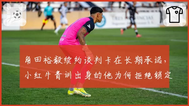 角田裕毅续约谈判卡在长期承诺，小红牛青训出身的他为何拒绝锁定未来三年？