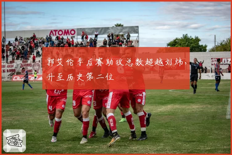郭艾伦季后赛助攻总数超越刘炜，升至历史第二位