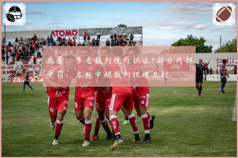 北青：多名裁判境外执法+部分内部受罚，本轮中超裁判捉襟见肘