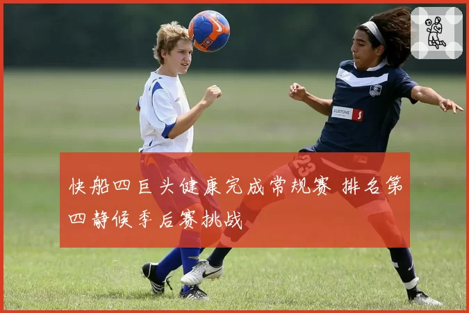 快船四巨头健康完成常规赛 排名第四静候季后赛挑战