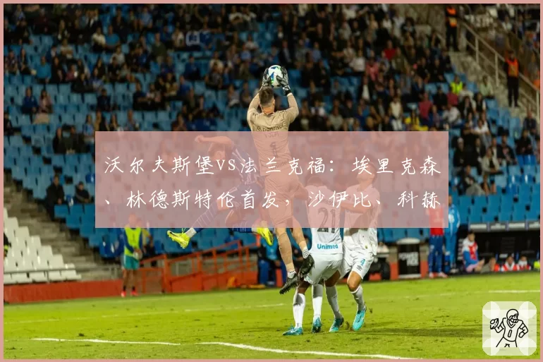 沃尔夫斯堡vs法兰克福：埃里克森、林德斯特伦首发，沙伊比、科赫出战
