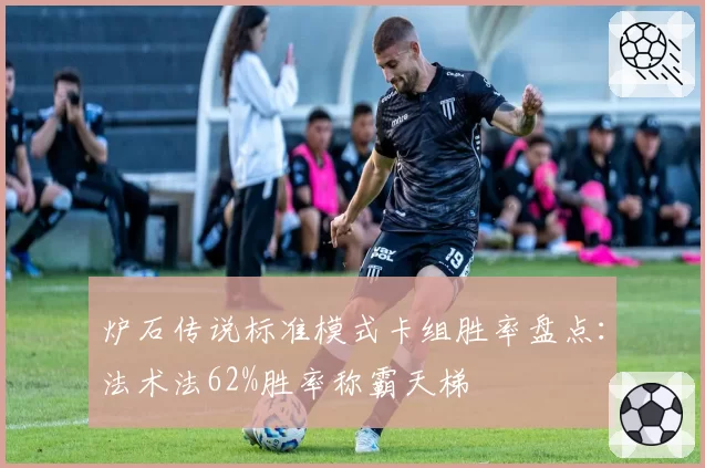 炉石传说标准模式卡组胜率盘点：法术法62%胜率称霸天梯