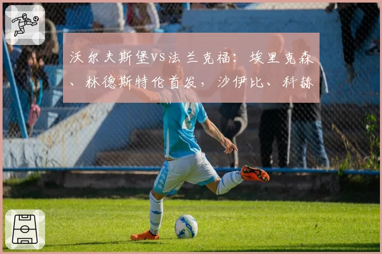 沃尔夫斯堡vs法兰克福：埃里克森、林德斯特伦首发，沙伊比、科赫出战