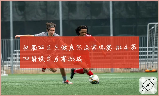 快船四巨头健康完成常规赛 排名第四静候季后赛挑战